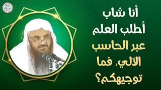 أنا شاب أطلب العلم عبر الحاسب الآلي فما توجيهكم الشيخ د عبدالرزاق البدر 
