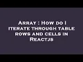Array How do I iterate through table rows and cells in Reactjs