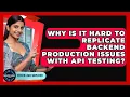 Why Is It Hard To Replicate Backend Production Issues With API Testing - Server Logic Simplified