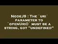 NodeJS The uri parameter to openUri must be a string got undefined