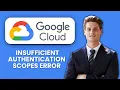 How to Fix Google Cloud Insufficient Authentication Scopes Error Quick Guide
