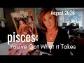 PISCES August 2026 You ve Got What It Takes Pisces