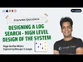 Designing a Log Search High level Design of the System Tutored by Google Engineering Manager II