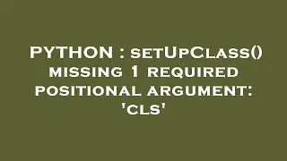 PYTHON setUpClass missing 1 required positional argument cls