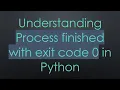 Understanding Process finished with exit code 0 in Python