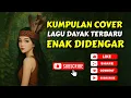 Download Lagu Kumpulan lagu Dayak Cover Terbaru 2025 Enak Didengar  | Part 4
