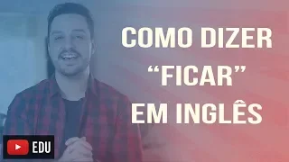 COMO DIZER "FICAR" EM INGLÊS?