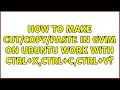 How to make paste in GVim on Ubuntu work with Ctrl X Ctrl C Ctrl V 4 Solutions
