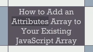 How to Add an Attributes Array to Your Existing JavaScript Array
