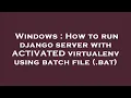 Windows How to run django server with ACTIVATED virtualenv using batch file bat