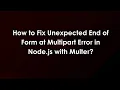 How to Fix Unexpected End of Form at Multipart Error in Node js with Multer
