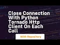 Close connection with python tornado http client on each call