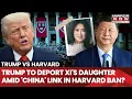 Trump Vs Harvard US President To Deport Xi Jinping s Mysterious Daughter A Harvard Alumnus Watch