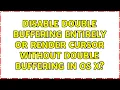 Disable double buffering entirely or render cursor without double buffering in OS X