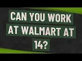 Can you work at Walmart at 14