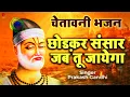 छोड़कर संसार जब तू जायेगा | चेतावनी भजन | Chhodkar Sansaar Jab Tu Jayega | Prakash Gandhi Bhajan |