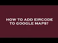How to add eircode to google maps