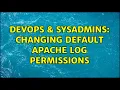 DevOps SysAdmins Changing default Apache log permissions 2 Solutions