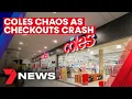 Coles chaos as checkouts crash around the country 7NEWS