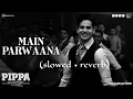 Main parwaana song (Slowed and Reverb) | Pippa | Ishan & Leysan | Arijit Singh | AR Rahman | Shellee