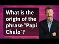 What is the origin of the phrase Papi Chulo