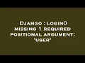 Django login missing 1 required positional argument user