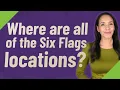 Where are all of the Six Flags locations