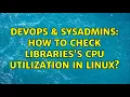 DevOps SysAdmins How to check libraries s CPU utilization in linux 2 Solutions