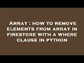 Array how to remove elements from array in firestore with a where clause in python