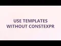 Use templates without constexpr