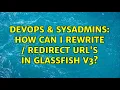 DevOps SysAdmins How can I rewrite redirect URL s in Glassfish V3 3 Solutions