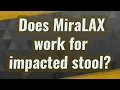 Does MiraLAX work for impacted stool