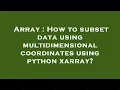 Array How to subset data using multidimensional coordinates using python xarray