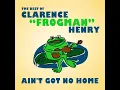 Ain't Got No Home - Clarence “Frogman” Henry