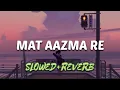 Download Lagu Mat aazma re - (slowed+reverb) | kk | lofi mix