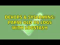 DevOps SysAdmins parse old IIS logs with logstash