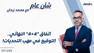 شأن عام | اتفاق "4+4" النهائي.. التوقيع في مهب التحديات!