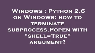 Windows Python 2 6 on Windows how to terminate subprocess Popen with shell True argument