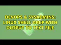 DevOps SysAdmins Linux Shell Grep with output to text file 2 Solutions