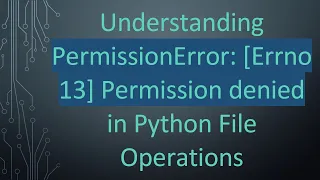 Understanding PermissionError Errno 13 Permission denied in Python File Operations