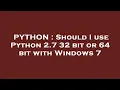 PYTHON Should I use Python 2 7 32 bit or 64 bit with Windows 7