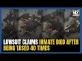 Lawsuit Claims Inmate Died After Being Tased 40 Times