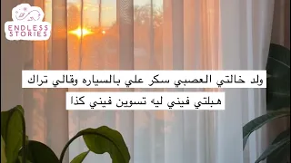 قصه ولد خالتي العصبي سكر علي بالسياره وقالي تراك هبلتي فيني ليه تسوين فيني كذا  قصه ولد خالتي العصبي سكر علي بالسياره وقالي تراك هبلتي فيني ليه تسوين فيني كذا