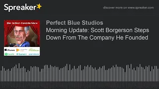 Morning Update Scott Borgerson Steps Down From The Company He Founded