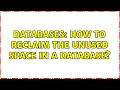 Databases How to reclaim the unused Space in a database