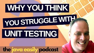 Why You Think You Struggle with Unit Testing The Java Easily Podcast