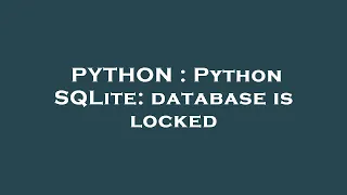 PYTHON Python SQLite database is locked