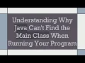 Understanding Why Java Can t Find the Main Class When Running Your Program