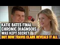 Katie Bates FINAL Chronic Diagnosis Was Kept Secret But Now Travis Clark Reveals It All