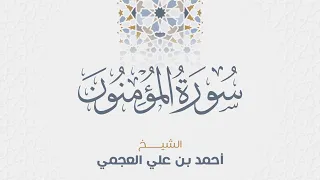 سورة المؤمنون للشيخ أحمد العجمي 